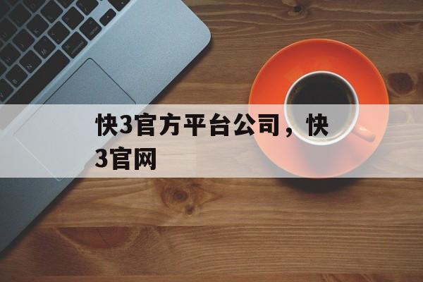 快3官方平台公司，快3官网