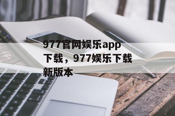 977官网娱乐app下载，977娱乐下载新版本