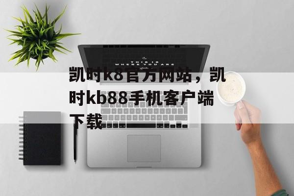 凯时k8官方网站，凯时kb88手机客户端下载