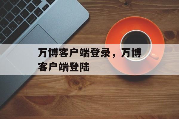 万博客户端登录，万博客户端登陆