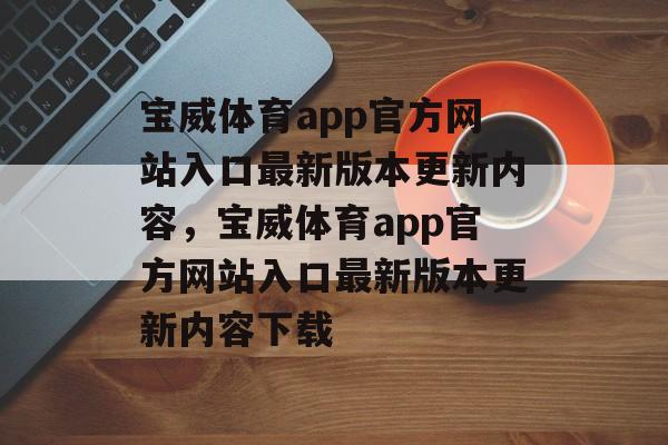 宝威体育app官方网站入口最新版本更新内容，宝威体育app官方网站入口最新版本更新内容下载